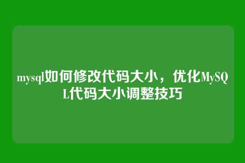 mysql如何修改代码大小,优化MySQL代码大小调整技巧