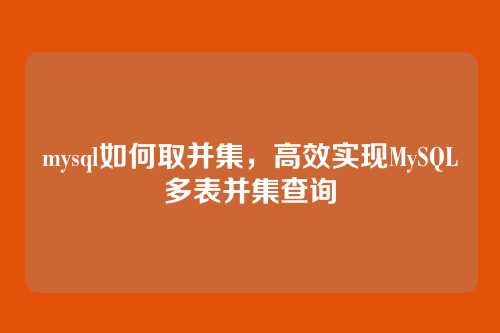 mysql如何取并集，高效实现MySQL多表并集查询