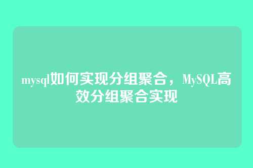 mysql如何实现分组聚合,MySQL高效分组聚合实现