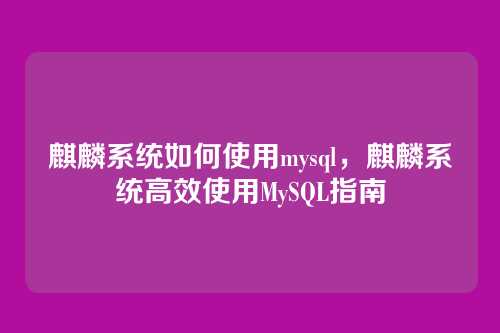 麒麟系统如何使用mysql,麒麟系统高效使用MySQL指南