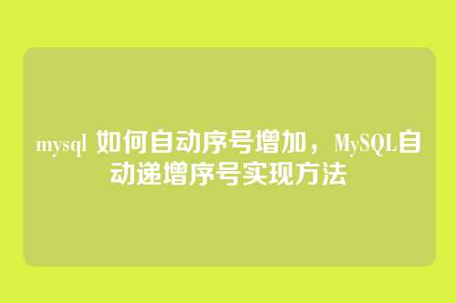 mysql 如何自动序号增加,MySQL自动递增序号实现方法