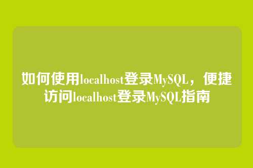 如何使用localhost登录MySQL,便捷访问localhost登录MySQL指南
