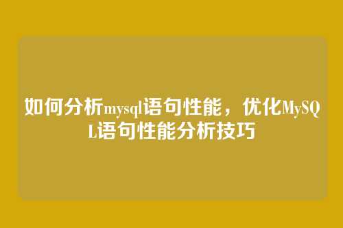 如何分析mysql语句性能，优化MySQL语句性能分析技巧