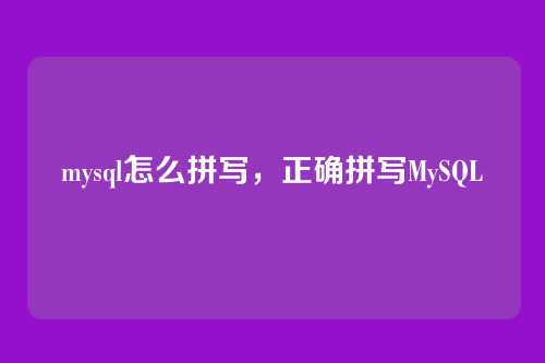 mysql怎么拼写,正确拼写MySQL