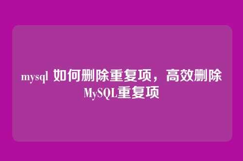 mysql 如何删除重复项,高效删除MySQL重复项