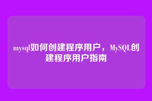 mysql如何创建程序用户,MySQL创建程序用户指南