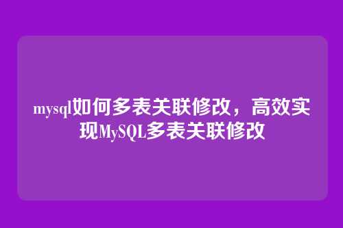 mysql如何多表关联修改,高效实现MySQL多表关联修改