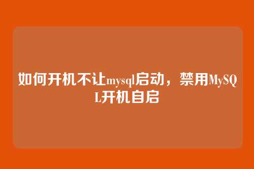 如何开机不让mysql启动，禁用MySQL开机自启