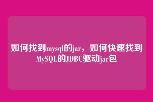 如何找到mysql的jar,如何快速找到MySQL的JDBC驱动jar包