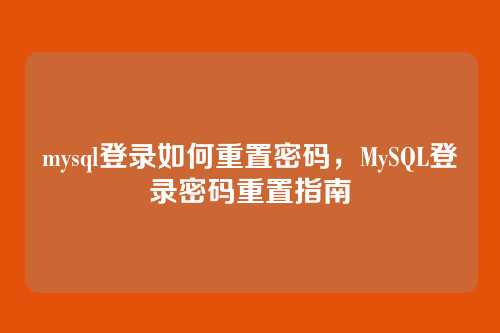 mysql登录如何重置密码，MySQL登录密码重置指南