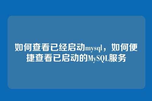 如何查看已经启动mysql，如何便捷查看已启动的MySQL服务