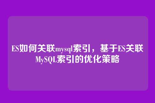 ES如何关联mysql索引,基于ES关联MySQL索引的优化策略