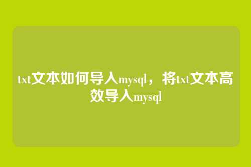 txt文本如何导入mysql,将txt文本高效导入mysql
