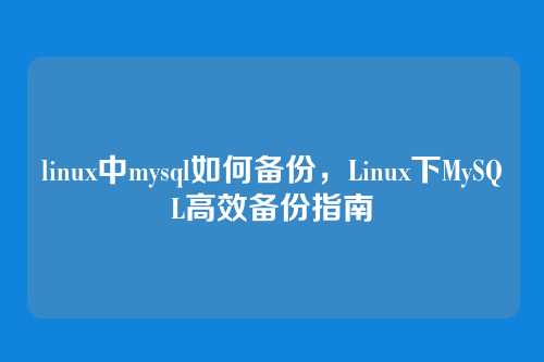 linux中mysql如何备份,Linux下MySQL高效备份指南