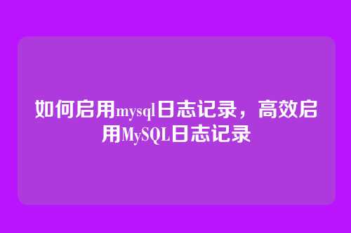 如何启用mysql日志记录,高效启用MySQL日志记录
