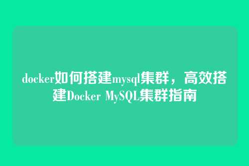 docker如何搭建mysql集群，高效搭建Docker MySQL集群指南