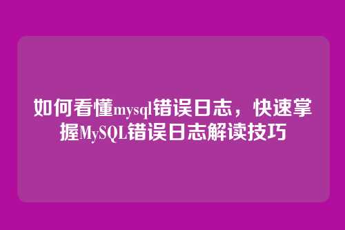 如何看懂mysql错误日志,快速掌握MySQL错误日志解读技巧