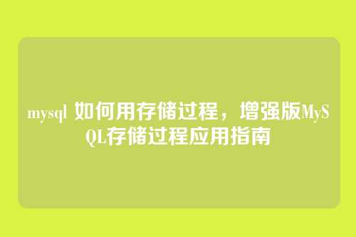 mysql 如何用存储过程,增强版MySQL存储过程应用指南