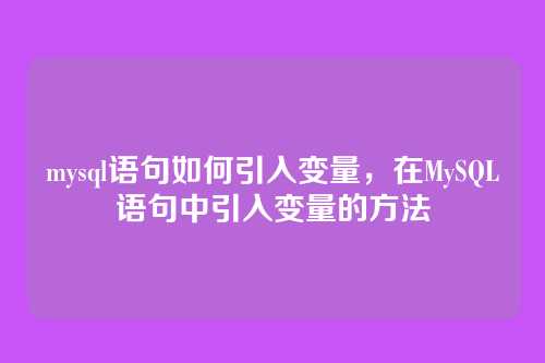 mysql语句如何引入变量,在MySQL语句中引入变量的方法