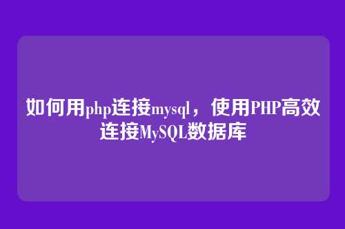 如何用php连接mysql,使用PHP高效连接MySQL数据库