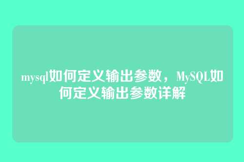mysql如何定义输出参数,MySQL如何定义输出参数详解