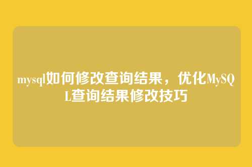 mysql如何修改查询结果,优化MySQL查询结果修改技巧