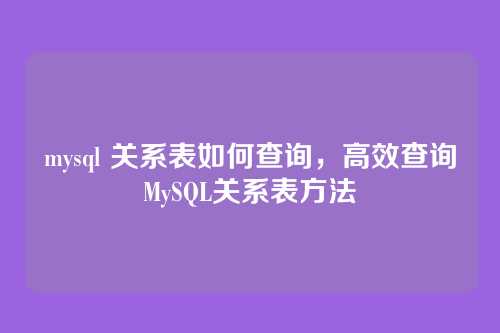 mysql 关系表如何查询，高效查询MySQL关系表方法