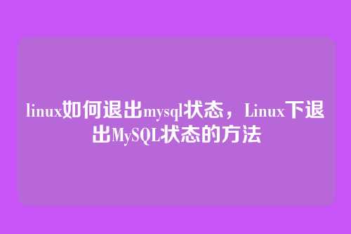 linux如何退出mysql状态,Linux下退出MySQL状态的方法
