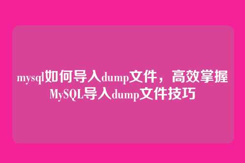 mysql如何导入dump文件，高效掌握MySQL导入dump文件技巧