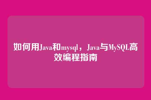 如何用Java和mysql,Java与MySQL高效编程指南