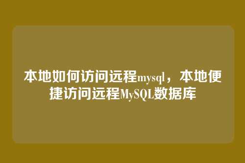 本地如何访问远程mysql，本地便捷访问远程MySQL数据库