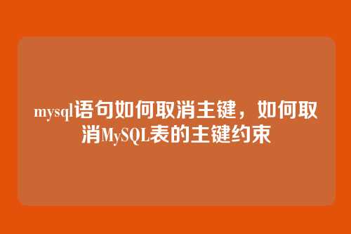mysql语句如何取消主键,如何取消MySQL表的主键约束