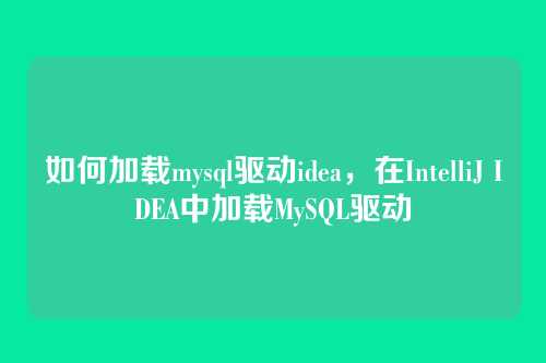 如何加载mysql驱动idea，在IntelliJ IDEA中加载MySQL驱动