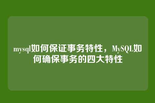 mysql如何保证事务特性,MySQL如何确保事务的四大特性