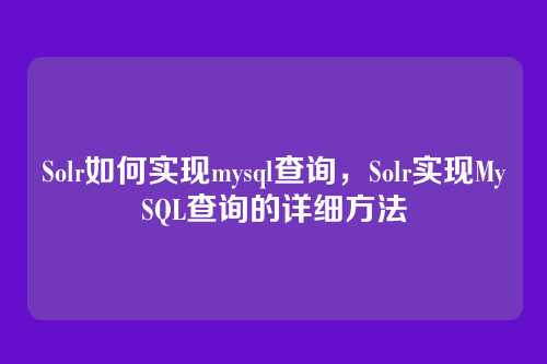 Solr如何实现mysql查询，Solr实现MySQL查询的详细方法