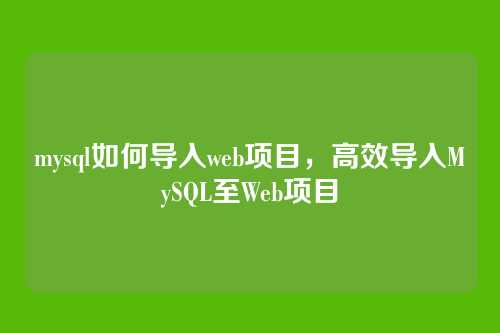 mysql如何导入web项目,高效导入MySQL至Web项目
