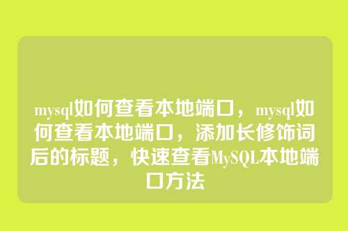 mysql如何查看本地端口,mysql如何查看本地端口,添加长修饰词后的标题,快速查看MySQL本地端口方法