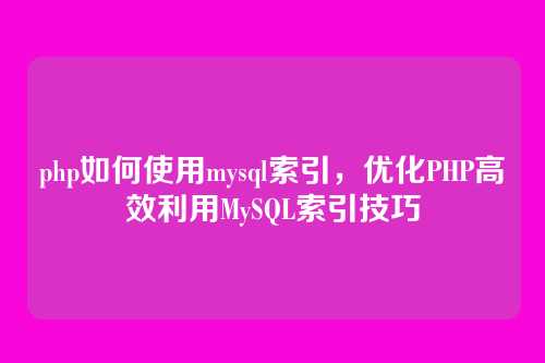 php如何使用mysql索引，优化PHP高效利用MySQL索引技巧