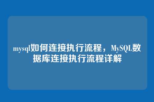 mysql如何连接执行流程，MySQL数据库连接执行流程详解