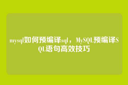 mysql如何预编译sql,MySQL预编译SQL语句高效技巧
