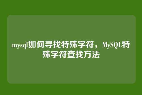 mysql如何寻找特殊字符，MySQL特殊字符查找方法