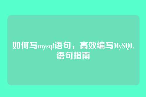 如何写mysql语句,高效编写MySQL语句指南