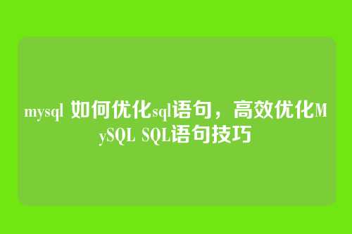 mysql 如何优化sql语句,高效优化MySQL SQL语句技巧