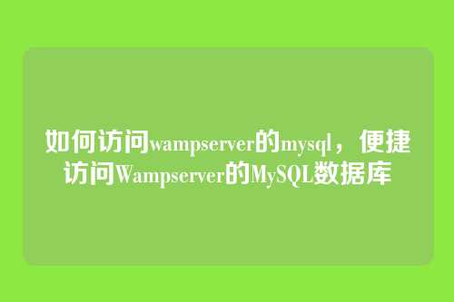 如何访问wampserver的mysql,便捷访问Wampserver的MySQL数据库