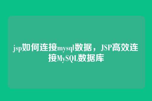 jsp如何连接mysql数据,JSP高效连接MySQL数据库