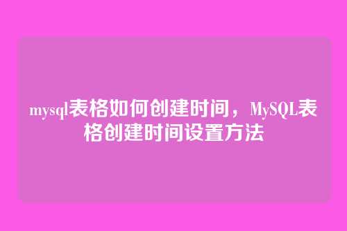 mysql表格如何创建时间，MySQL表格创建时间设置方法