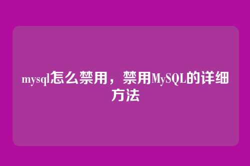 mysql怎么禁用,禁用MySQL的详细方法