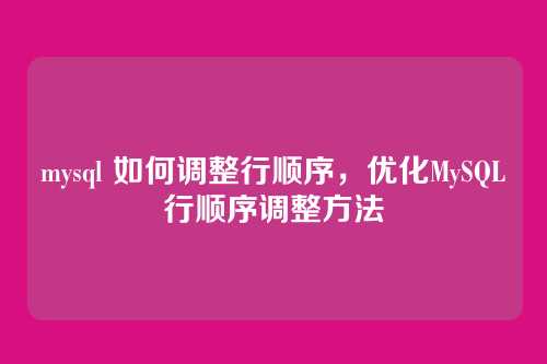 mysql 如何调整行顺序,优化MySQL行顺序调整方法