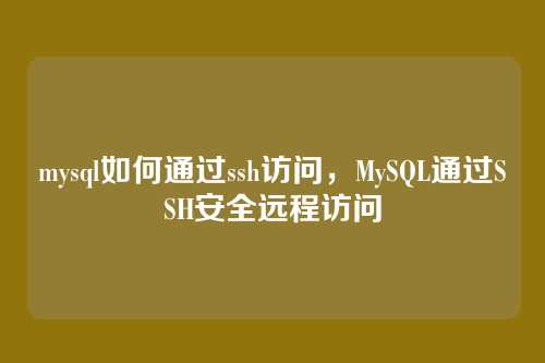 mysql如何通过ssh访问,MySQL通过SSH安全远程访问