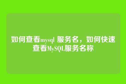如何查看mysql 服务名,如何快速查看MySQL服务名称